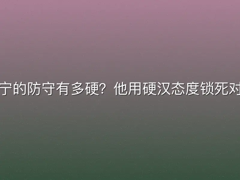 张宁的防守有多硬?他用硬汉态度锁死对手